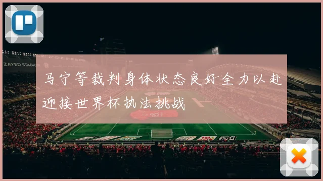马宁等裁判身体状态良好全力以赴迎接世界杯执法挑战