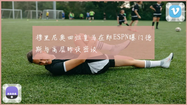 穆里尼奥回归皇马在即ESPN曝门德斯与高层昨夜密谈