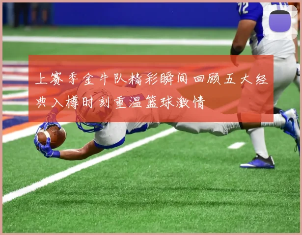 上赛季金牛队精彩瞬间回顾五大经典入樽时刻重温篮球激情