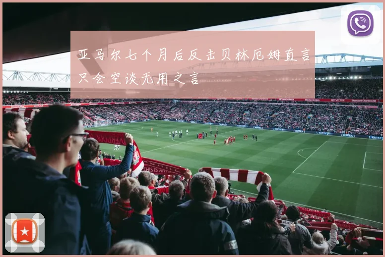 亚马尔七个月后反击贝林厄姆直言只会空谈无用之言
