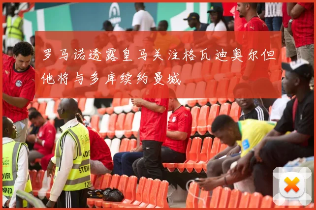 罗马诺透露皇马关注格瓦迪奥尔但他将与多库续约曼城