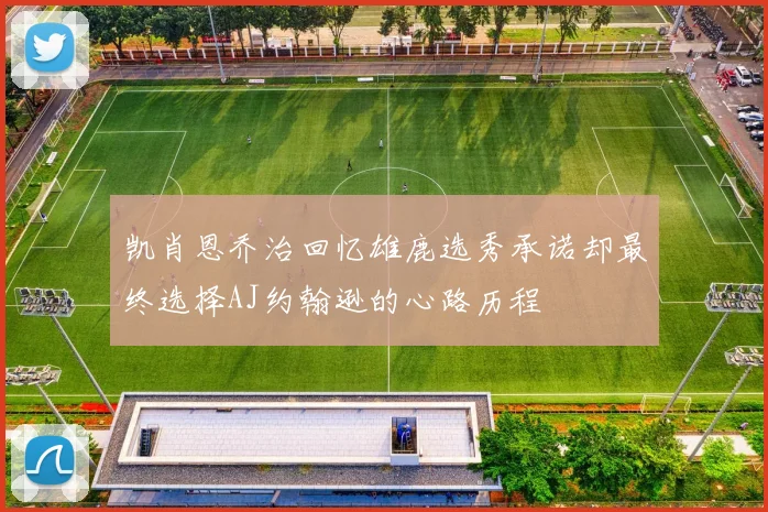 凯肖恩乔治回忆雄鹿选秀承诺却最终选择AJ约翰逊的心路历程