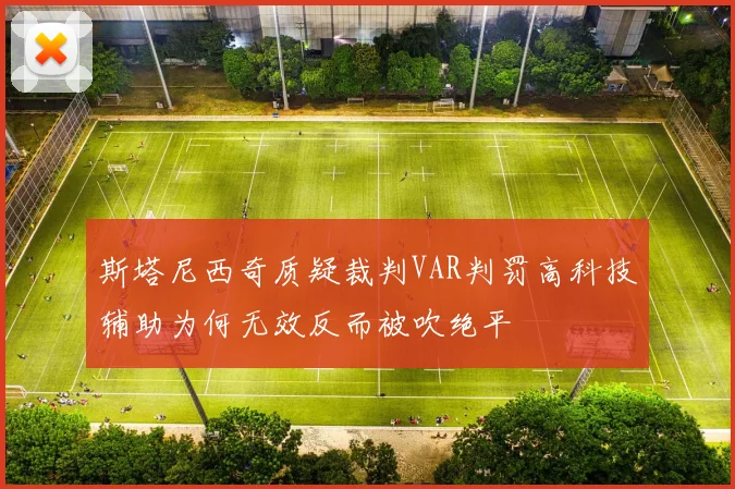 斯塔尼西奇质疑裁判VAR判罚高科技辅助为何无效反而被吹绝平