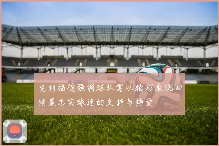 克利福德强调球队需以精彩表现回馈最忠实球迷的支持与热爱